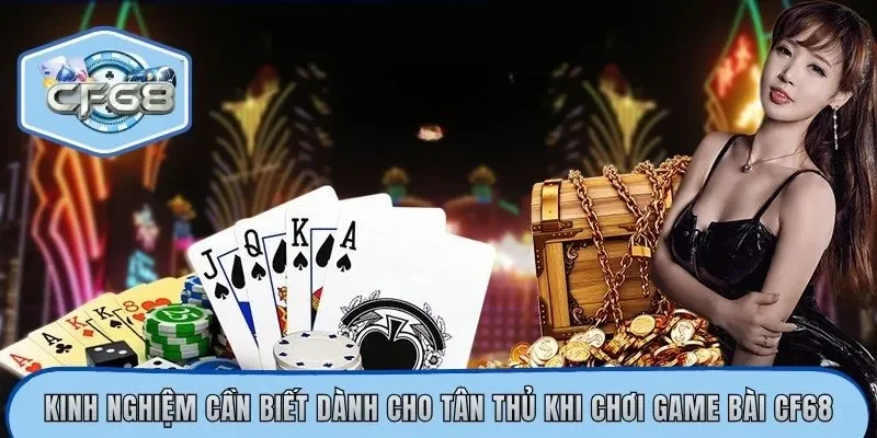 Kinh nghiệm cần biết dành cho tân thủ khi chơi game bài CF68