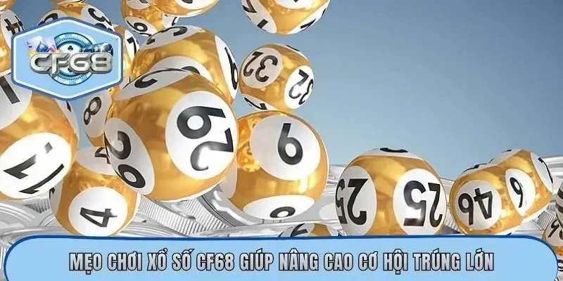 Mẹo chơi xổ số CF68 giúp nâng cao cơ hội trúng lớn